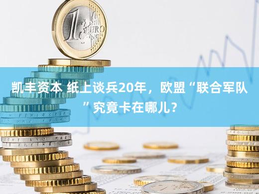 凯丰资本 纸上谈兵20年，欧盟“联合军队”究竟卡在哪儿？