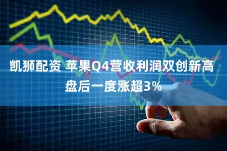 凯狮配资 苹果Q4营收利润双创新高 盘后一度涨超3%