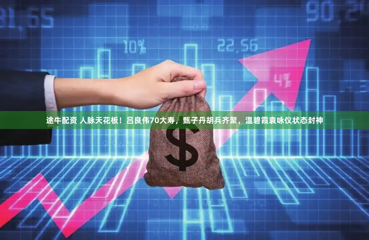 途牛配资 人脉天花板！吕良伟70大寿，甄子丹胡兵齐聚，温碧霞袁咏仪状态封神