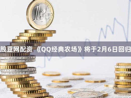 股豆网配资 《QQ经典农场》将于2月6日回归