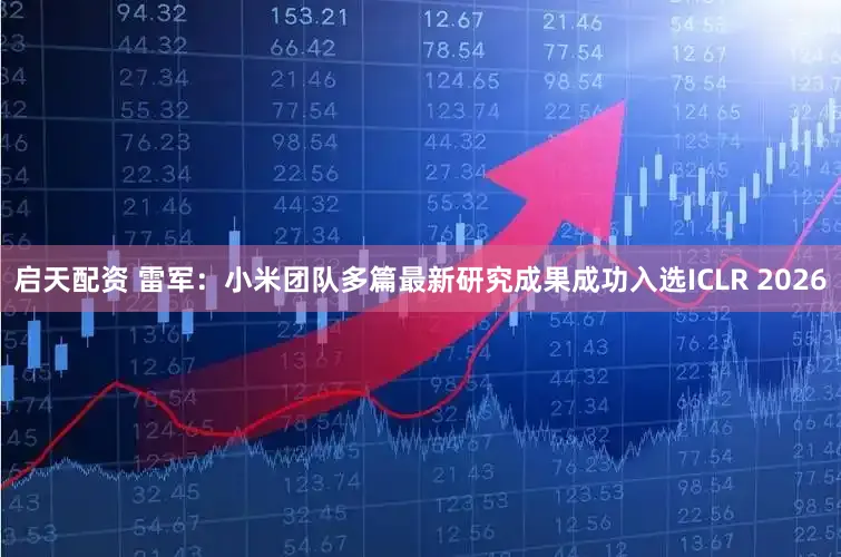 启天配资 雷军：小米团队多篇最新研究成果成功入选ICLR 2026