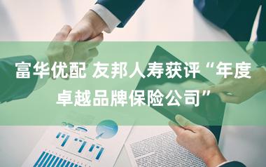 富华优配 友邦人寿获评“年度卓越品牌保险公司”