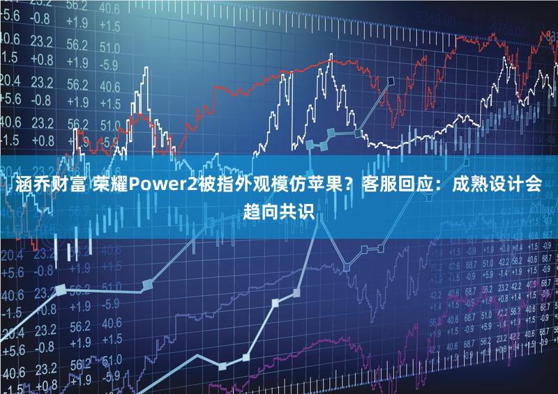 涵乔财富 荣耀Power2被指外观模仿苹果？客服回应：成熟设计会趋向共识