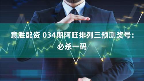 意胜配资 034期阿旺排列三预测奖号：必杀一码