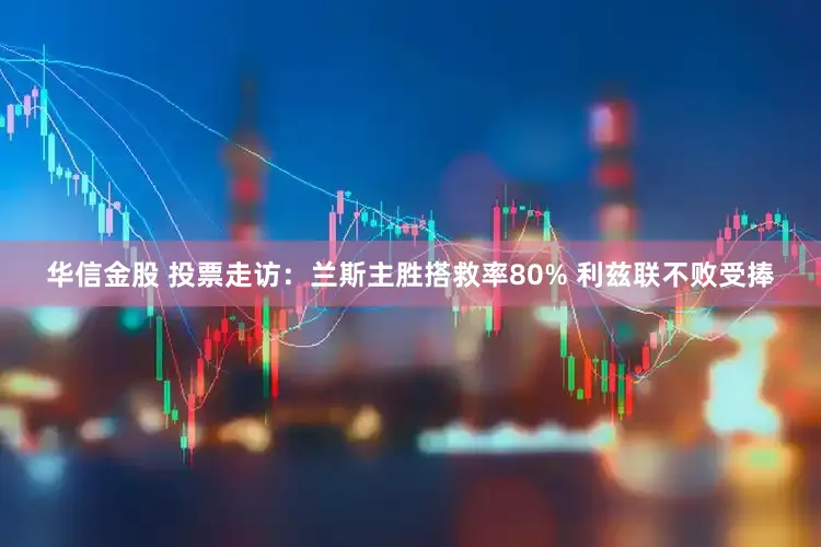 华信金股 投票走访：兰斯主胜搭救率80% 利兹联不败受捧