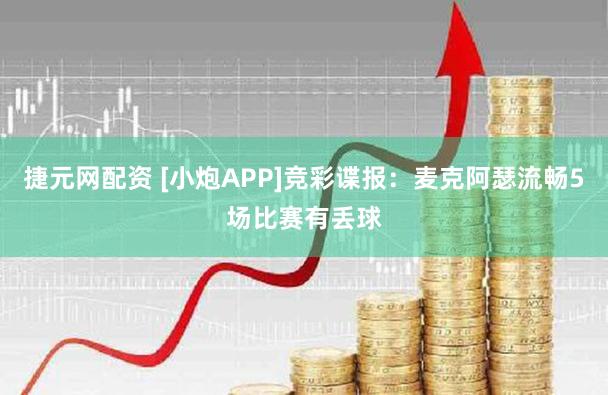 捷元网配资 [小炮APP]竞彩谍报：麦克阿瑟流畅5场比赛有丢球