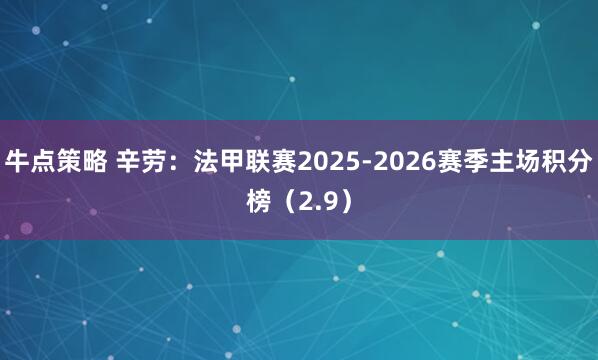 牛点策略 辛劳：法甲联赛2025-2026赛季主场积分榜（2.9）