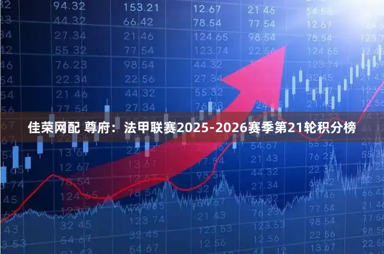 佳荣网配 尊府：法甲联赛2025-2026赛季第21轮积分榜