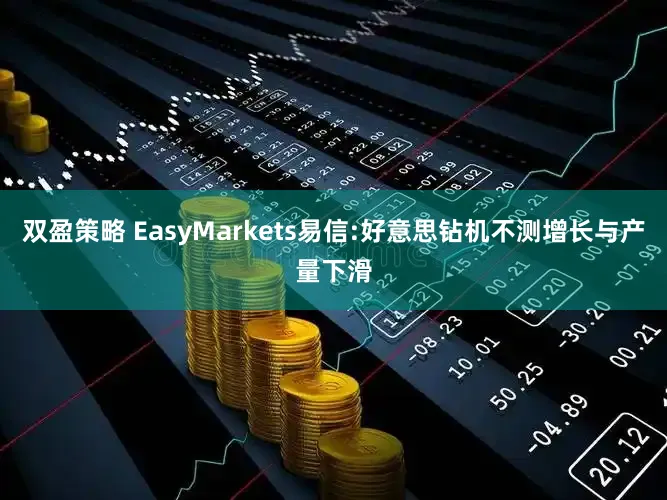 双盈策略 EasyMarkets易信:好意思钻机不测增长与产量下滑
