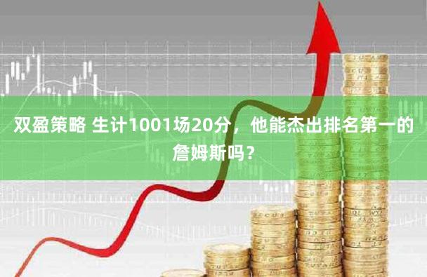 双盈策略 生计1001场20分，他能杰出排名第一的詹姆斯吗？