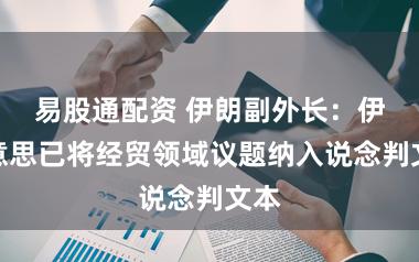易股通配资 伊朗副外长：伊好意思已将经贸领域议题纳入说念判文本