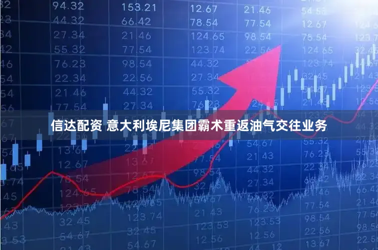 信达配资 意大利埃尼集团霸术重返油气交往业务