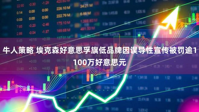 牛人策略 埃克森好意思孚旗低品牌因误导性宣传被罚逾1100万好意思元