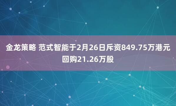 金龙策略 范式智能于2月26日斥资849.75万港元回购21.26万股