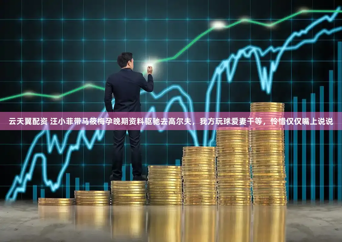 云天翼配资 汪小菲带马筱梅孕晚期资料驱驰去高尔夫，我方玩球爱妻干等，怜惜仅仅嘴上说说