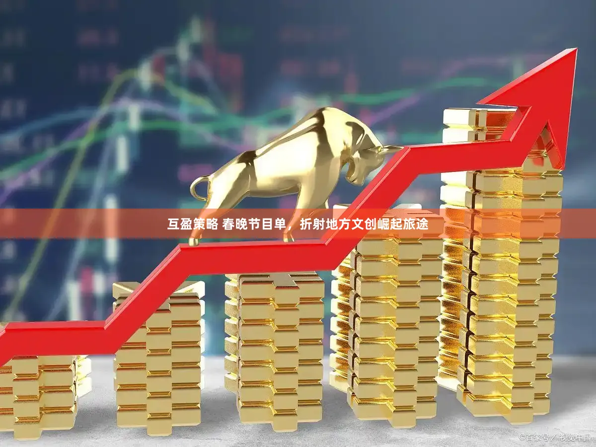 互盈策略 春晚节目单，折射地方文创崛起旅途