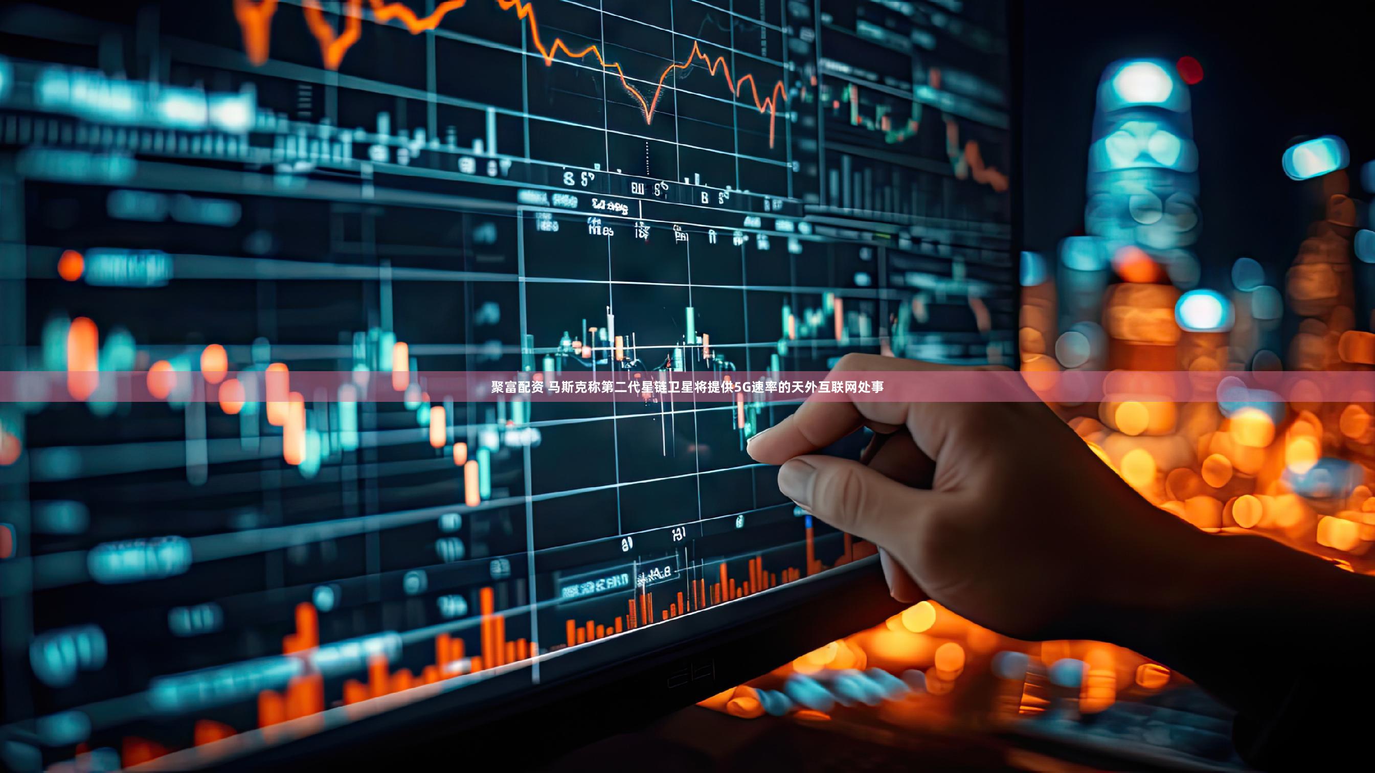 聚富配资 马斯克称第二代星链卫星将提供5G速率的天外互联网处事