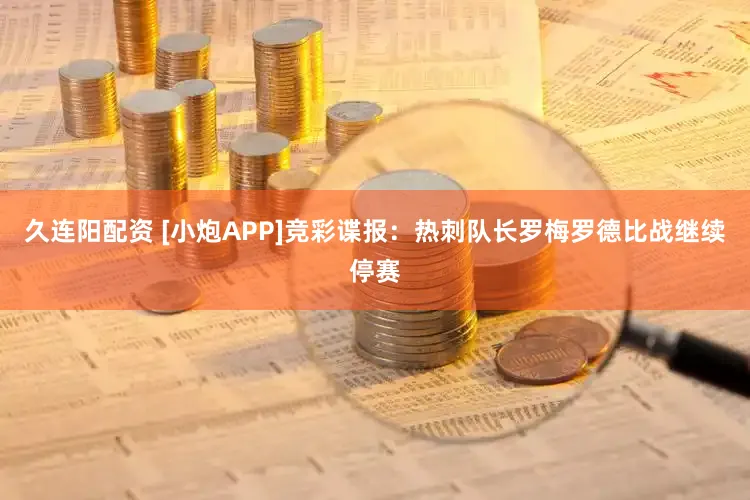久连阳配资 [小炮APP]竞彩谍报：热刺队长罗梅罗德比战继续停赛