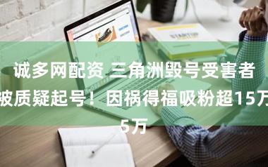 诚多网配资 三角洲毁号受害者被质疑起号！因祸得福吸粉超15万