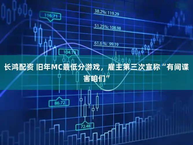 长鸿配资 旧年MC最低分游戏，雇主第三次宣称“有间谍害咱们”