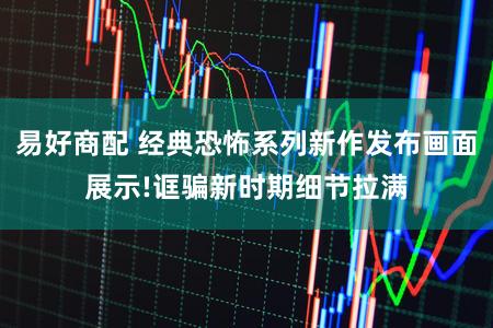 易好商配 经典恐怖系列新作发布画面展示!诓骗新时期细节拉满