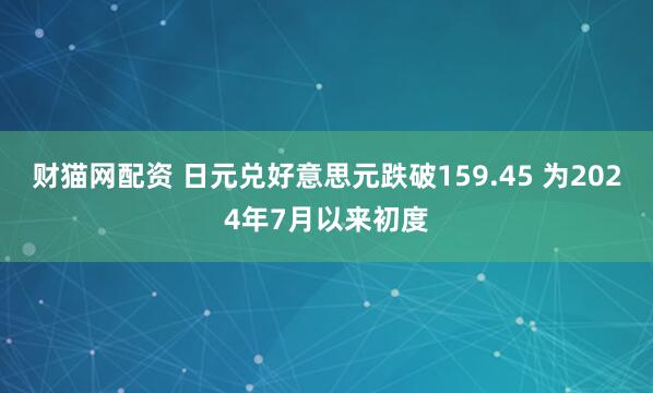 财猫网配资 日元兑好意思元跌破159.45 为2024年7月以来初度