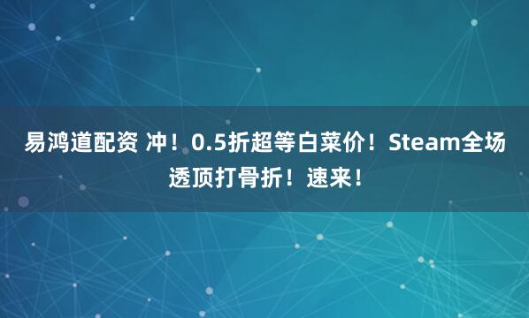 易鸿道配资 冲！0.5折超等白菜价！Steam全场透顶打骨折！速来！