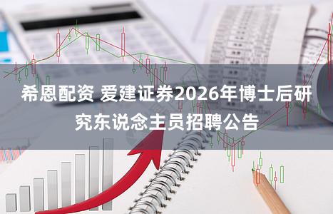 希恩配资 爱建证券2026年博士后研究东说念主员招聘公告