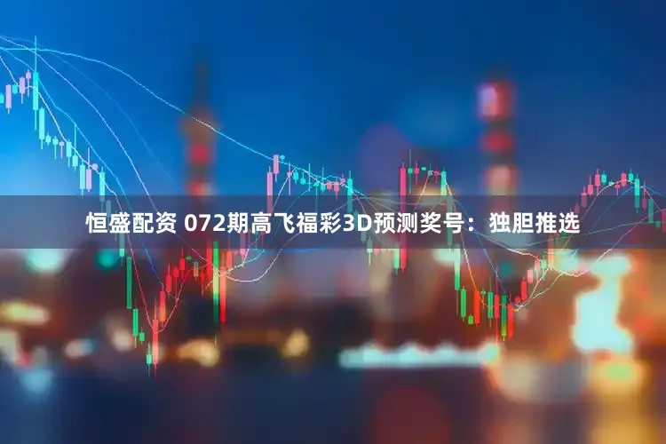 恒盛配资 072期高飞福彩3D预测奖号：独胆推选