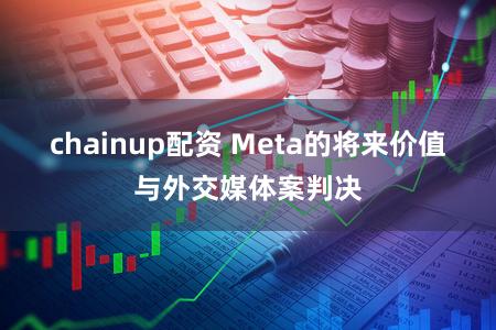 chainup配资 Meta的将来价值与外交媒体案判决