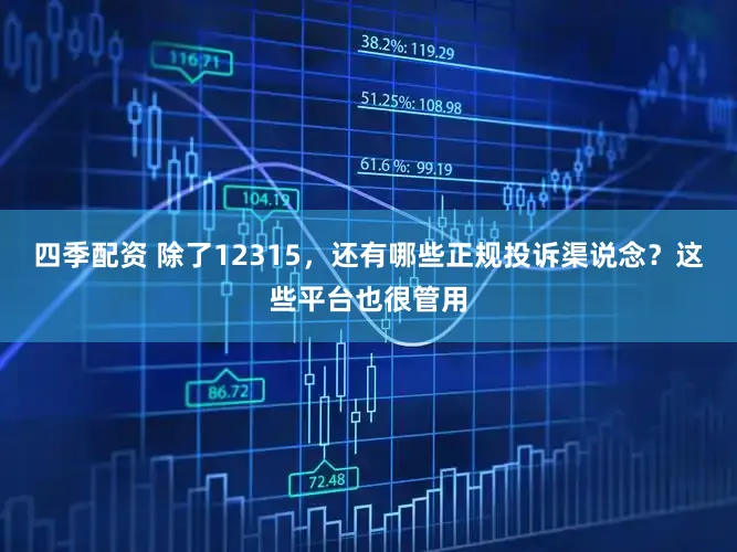 四季配资 除了12315,还有哪些正规投诉渠说念?这些平台也很管用