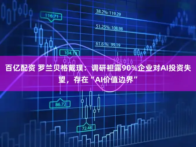 百亿配资 罗兰贝格戴璞:调研袒露90%企业对AI投资失望,存在“AI价值边界”