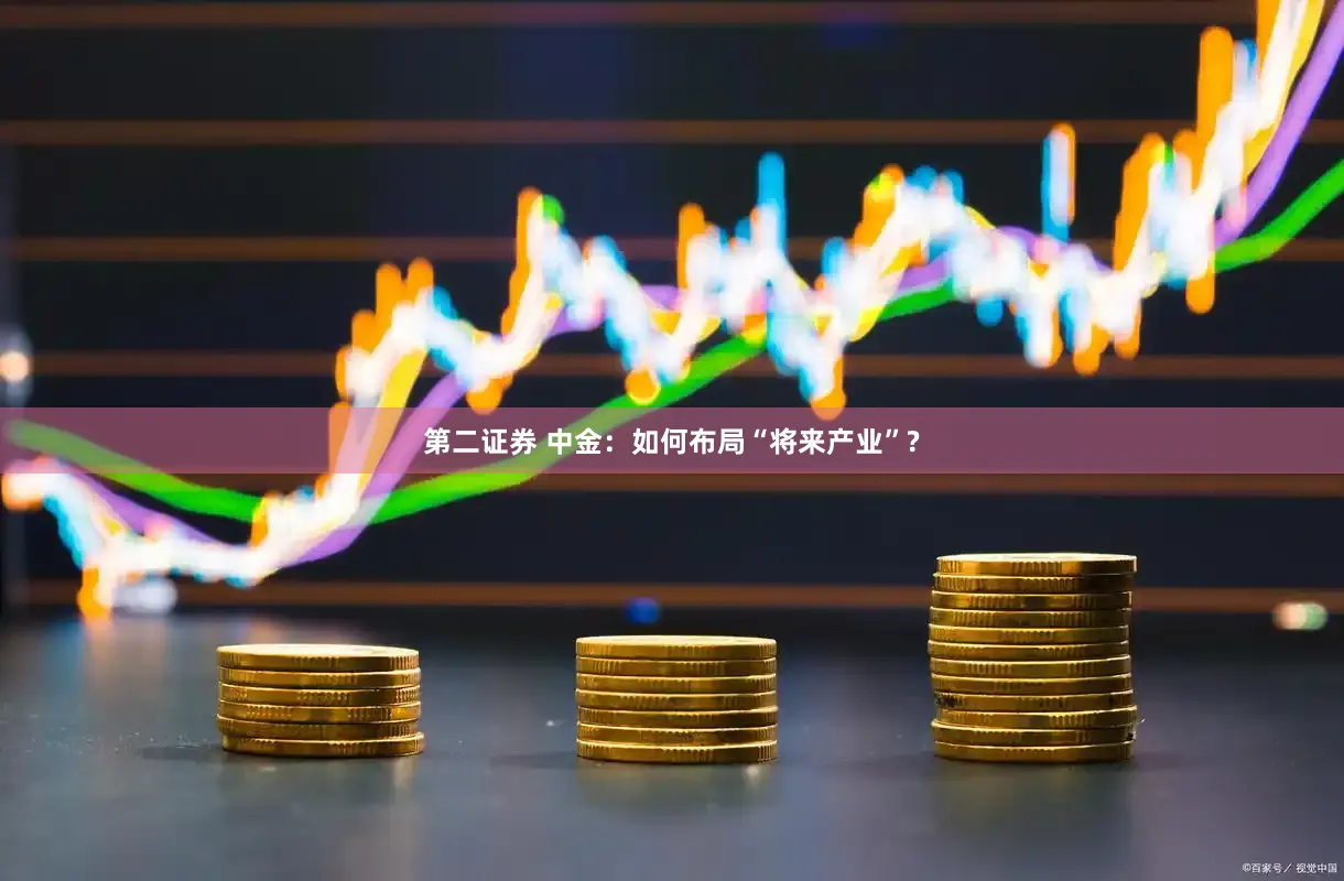 第二证券 中金:如何布局“将来产业”?