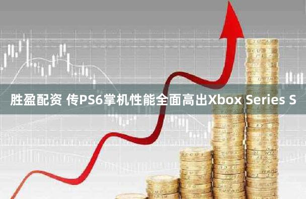胜盈配资 传PS6掌机性能全面高出Xbox Series S