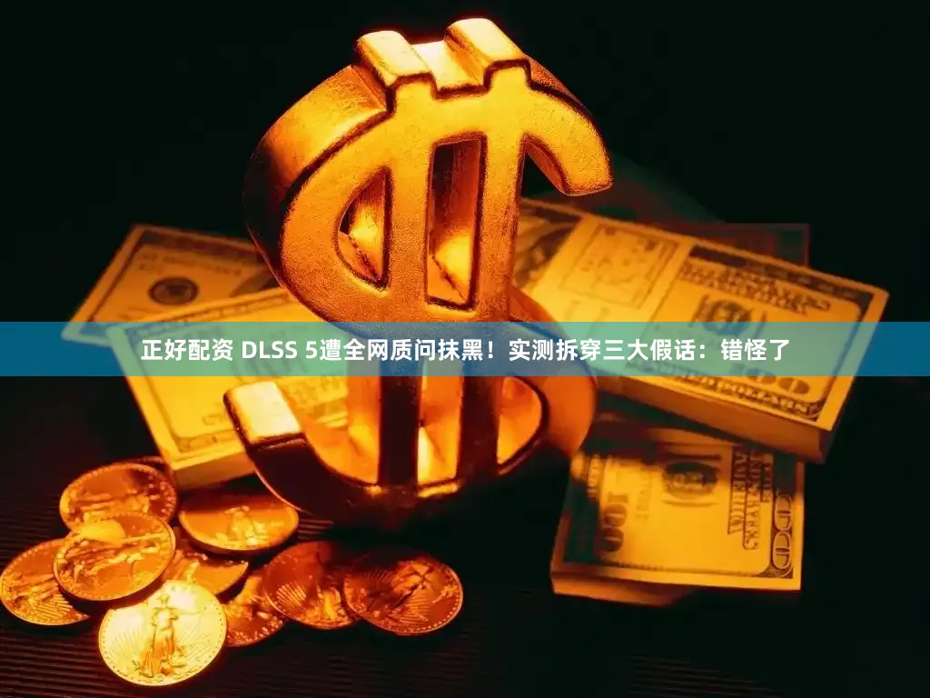 正好配资 DLSS 5遭全网质问抹黑！实测拆穿三大假话：错怪了