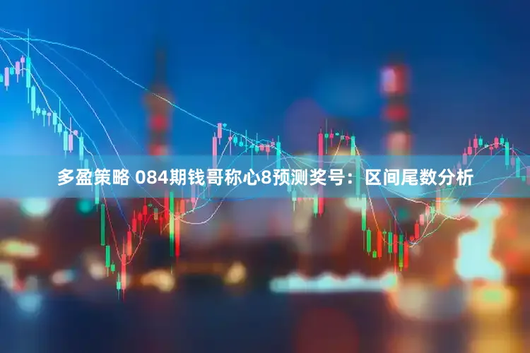 多盈策略 084期钱哥称心8预测奖号:区间尾数分析