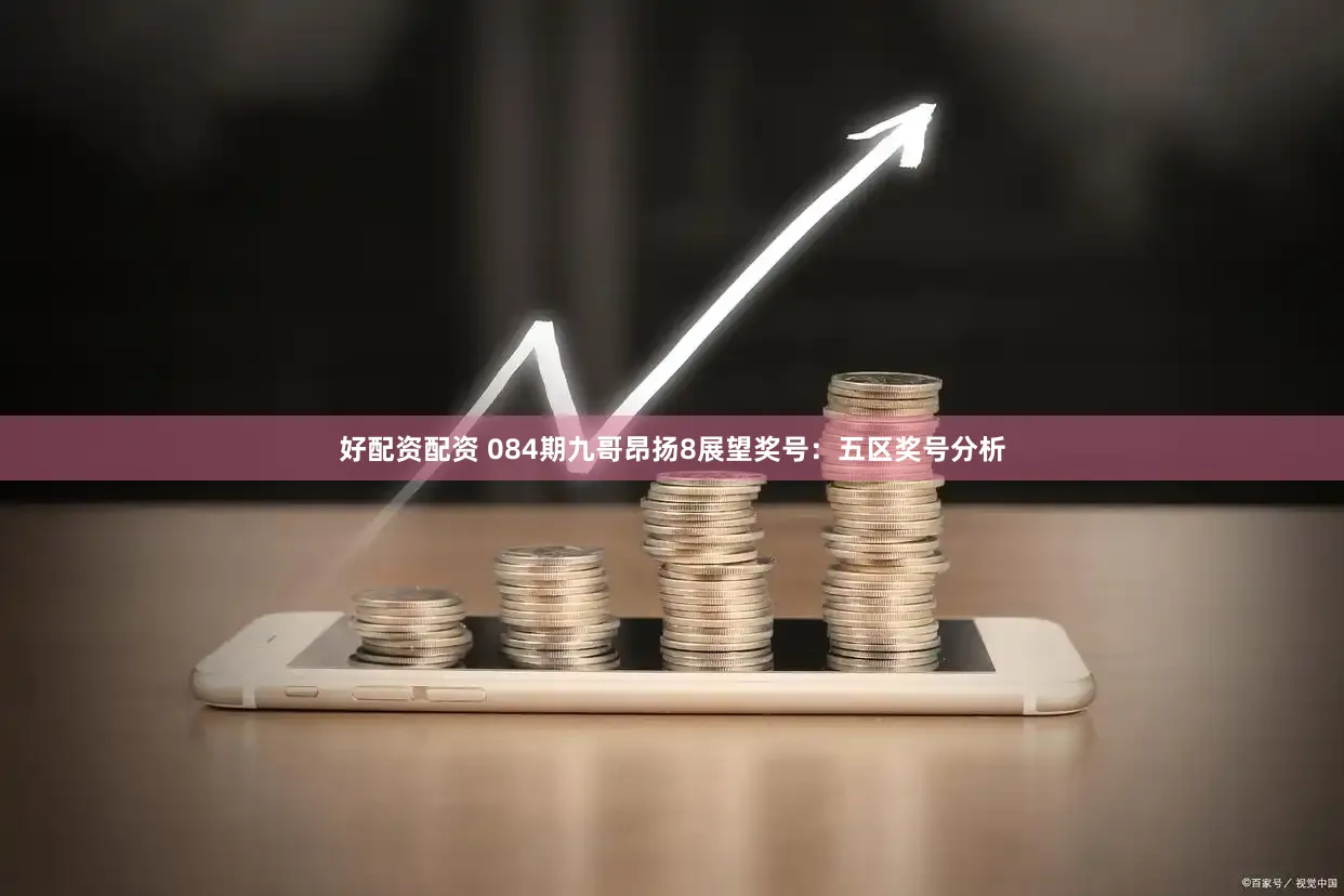 好配资配资 084期九哥昂扬8展望奖号：五区奖号分析