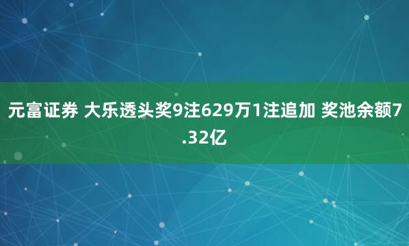 元富证券 大乐透头奖9注629万1注追加 奖池余额7.32亿