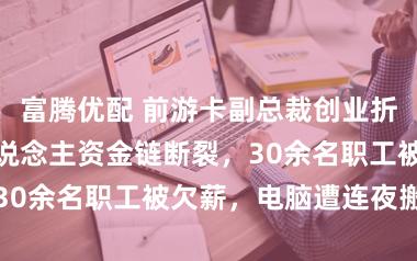 富腾优配 前游卡副总裁创业折戟：银河旅东说念主资金链断裂，30余名职工被欠薪，电脑遭连夜搬离