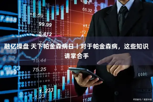 融亿操盘 天下帕金森病日丨对于帕金森病,这些知识请掌合手