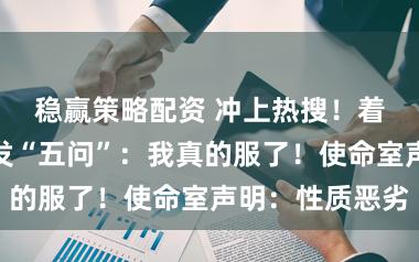 稳赢策略配资 冲上热搜！着名女歌手连发“五问”：我真的服了！使命室声明：性质恶劣