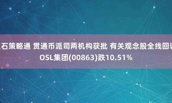 点石策略通 贯通币派司两机构获批 有关观念股全线回调 OSL集团(00863)跌10.51%
