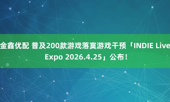 金鑫优配 普及200款游戏落寞游戏干预「INDIE Live Expo 2026.4.25」公布!