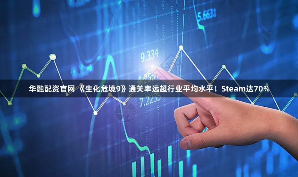 华融配资官网 《生化危境9》通关率远超行业平均水平！Steam达70%