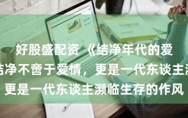 好股盛配资 《结净年代的爱情》热播：结净不啻于爱情，更是一代东谈主濒临生存的作风