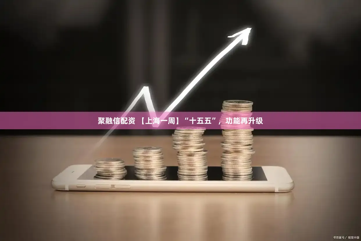 聚融信配资 【上海一周】“十五五”,功能再升级