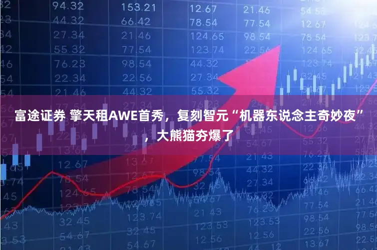 富途证券 擎天租AWE首秀,复刻智元“机器东说念主奇妙夜”,大熊猫夯爆了