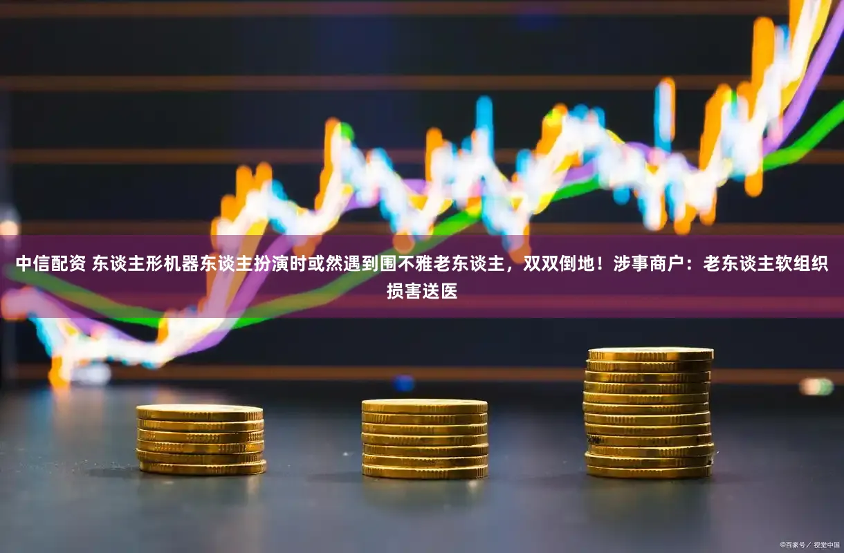 中信配资 东谈主形机器东谈主扮演时或然遇到围不雅老东谈主，双双倒地！涉事商户：老东谈主软组织损害送医