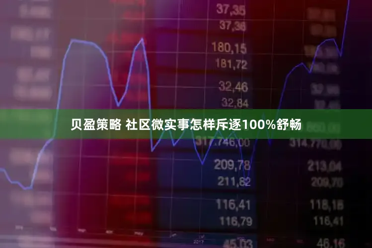 贝盈策略 社区微实事怎样斥逐100%舒畅