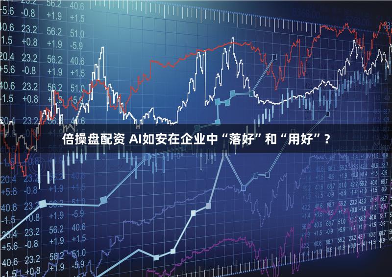 倍操盘配资 AI如安在企业中“落好”和“用好”?